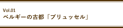 Vol.01 ベルギーの古都「ブリュッセル」