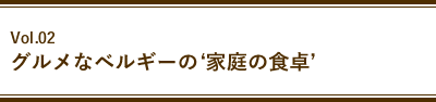 Vol.02 グルメなベルギーの‘家庭の食卓’