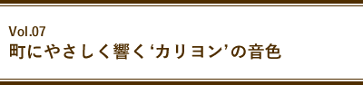 Vol.07 町にやさしく響く‘カリヨン’の音色