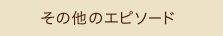 その他のエピソード