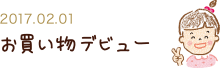 2017.02.01 お買い物デビュー