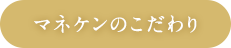 マネケンのこだわり