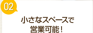 小さなスペースで営業可能！