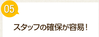 スタッフの確保が容易！